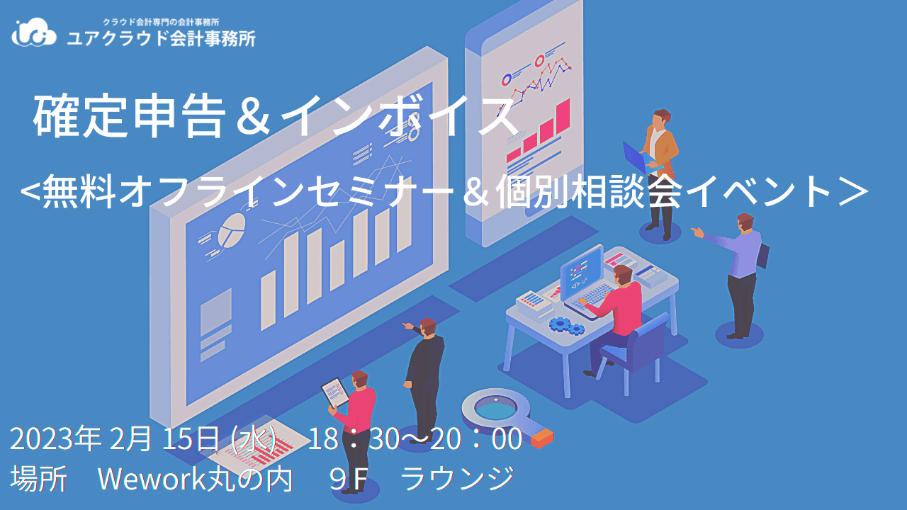 【確定申告＆インボイスお悩み解決イベント】<無料オフラインセミナー＆個別相談会> 2月15日（水）18時30分～20時00分 @丸の内北口ビル9F